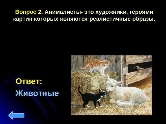 Вопрос 2. Анималисты- это художники, героями картин которых являются реалистичные образы. Ответ:  Животные