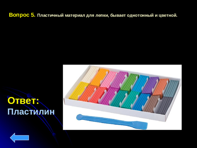 Вопрос 5.  Пластичный материал для лепки, бывает однотонный и цветной. Ответ:  Пластилин