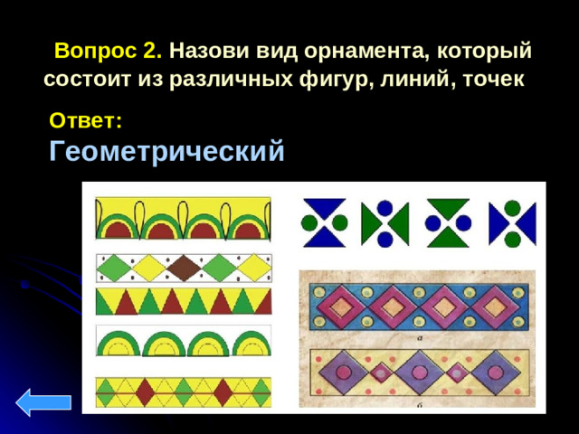 Вопрос 2. Назови вид орнамента, который состоит из различных фигур, линий, точек Ответ:  Геометрический