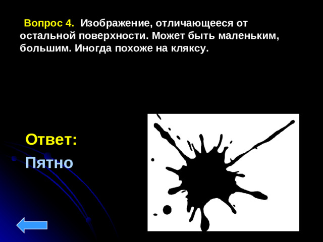 Вопрос 4.  Изображение, отличающееся от остальной поверхности. Может быть маленьким, большим. Иногда похоже на кляксу. Ответ:  Пятно