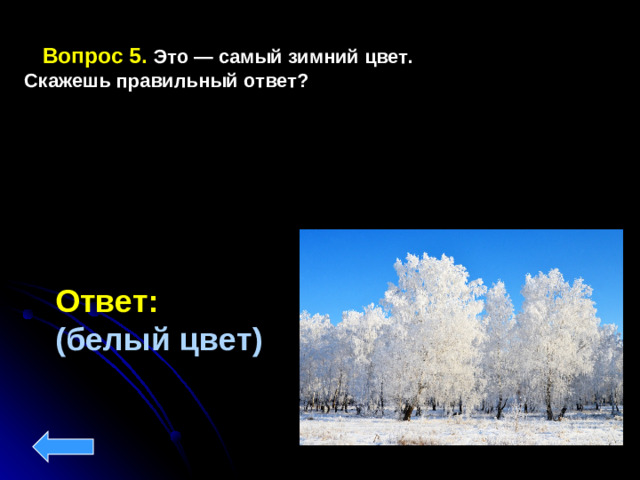 Вопрос 5.  Это — самый зимний цвет. Скажешь правильный ответ? Ответ: (белый цвет)