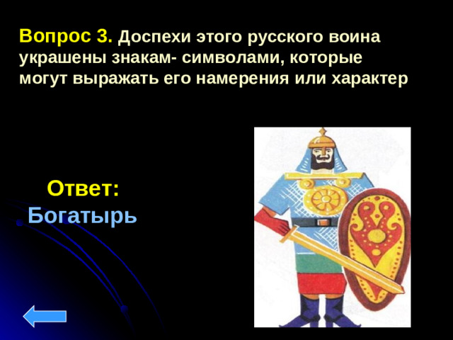 Вопрос 3.  Доспехи этого русского воина украшены знакам- символами, которые могут выражать его намерения или характер  Ответ: Богатырь