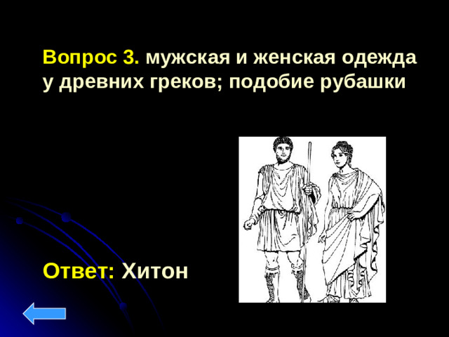 Вопрос 3. мужская и женская одежда у древних греков; подобие рубашки  Ответ: Хитон