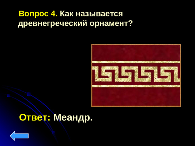 Вопрос 4.  Как называется древнегреческий орнамент?  Ответ: Меандр.