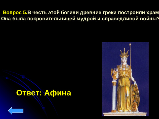 Вопрос 5. В честь этой богини древние греки построили храм. Она была покровительницей мудрой и справедливой войны?  Ответ: Афина