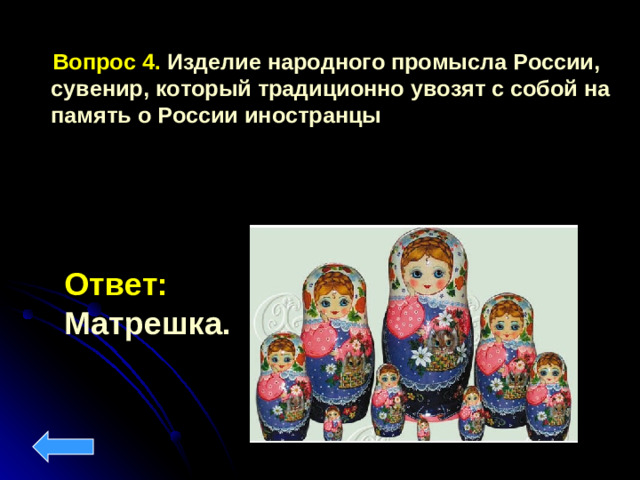 Вопрос 4. Изделие народного промысла России, сувенир, который традиционно увозят с собой на память о России иностранцы Ответ: Матрешка.
