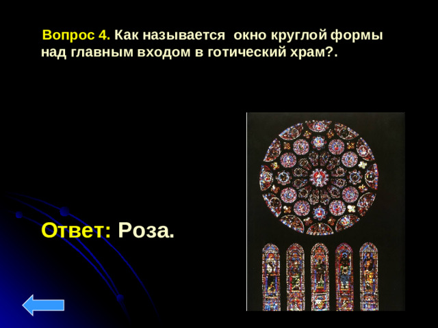 Вопрос 4.  Как называется окно круглой формы над главным входом в готический храм?.   Ответ: Роза.