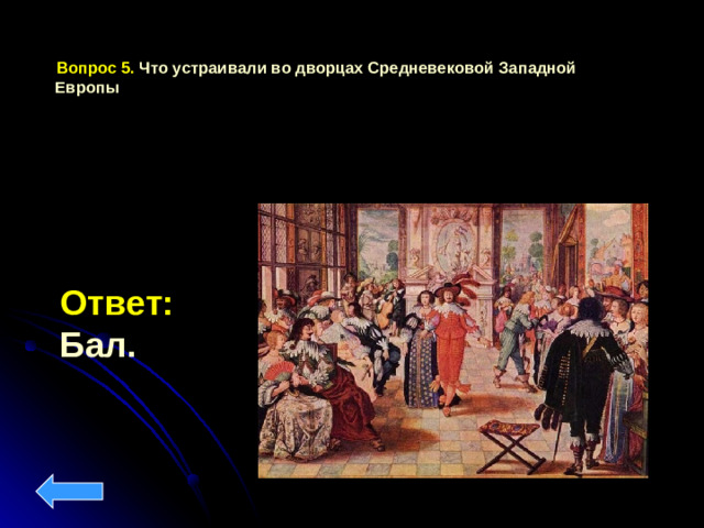 Вопрос 5. Что устраивали во дворцах Средневековой Западной Европы Ответ: Бал.