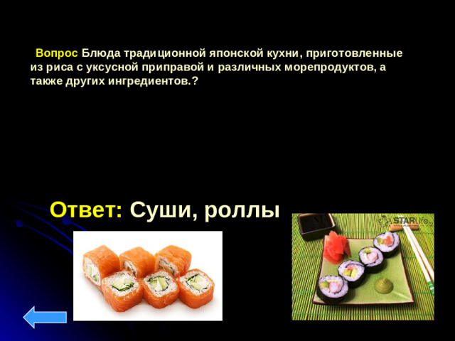 Вопрос  Б люд а традиционной японской кухни, приготовленн ы е  из риса с уксусной приправой и различных морепродуктов, а также других ингредиентов. ? Ответ: Суши, роллы