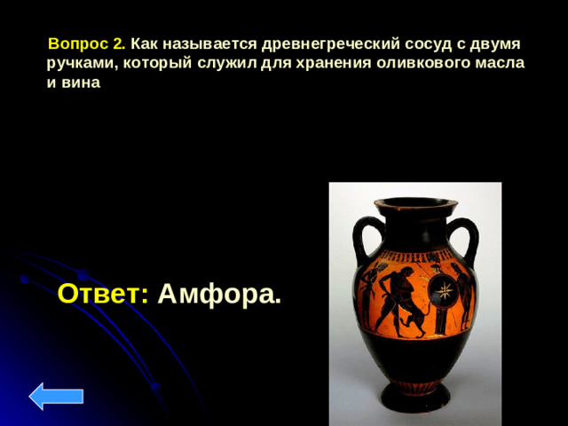 Вопрос 2. Как называется древнегреческий сосуд с двумя ручками, который служил для хранения оливкового масла и вина Ответ: Амфора.