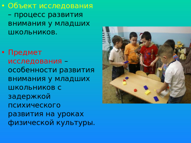Объект исследования – процесс развития внимания у младших школьников. Предмет исследования – особенности развития внимания у младших школьников с задержкой психического развития на уроках физической культуры.