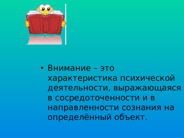 Внимание – это характеристика психической деятельности, выражающаяся в сосредоточенности и в направленности сознания на определённый объект.