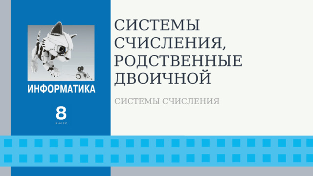 СИСТЕМЫ СЧИСЛЕНИЯ, РОДСТВЕННЫЕ ДВОИЧНОЙ СИСТЕМЫ СЧИСЛЕНИЯ