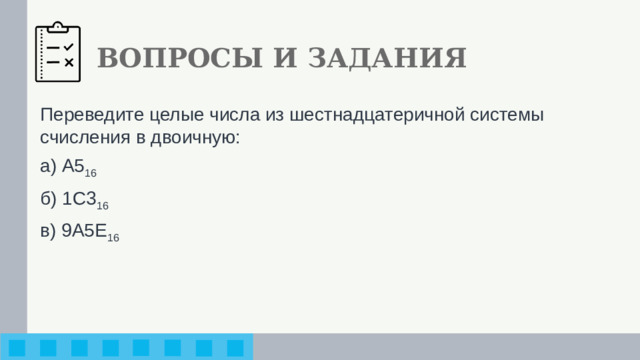 ВОПРОСЫ И ЗАДАНИЯ Переведите целые числа из шестнадцатеричной системы счисления в двоичную: а) А5 16 б) 1С3 16 в) 9А5Е 16