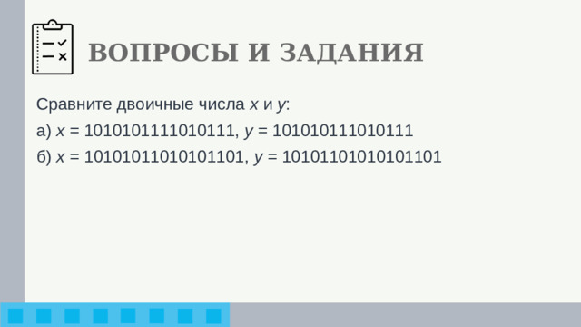 ВОПРОСЫ И ЗАДАНИЯ Сравните двоичные числа x и y : а) x = 1010101111010111, y = 101010111010111 б) x = 10101011010101101, y = 10101101010101101