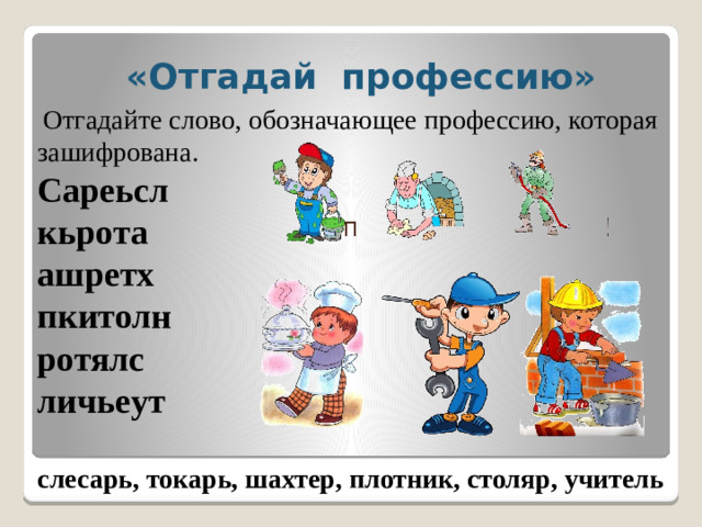 «Отгадай профессию»   Отгадайте слово, обозначающее профессию, которая зашифрована. Сареьсл кьрота ашретх пкитолн ротялс личьеут слесарь, токарь, шахтер, плотник, столяр, учитель