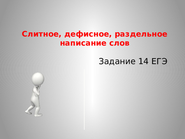 Слитное, дефисное, раздельное написание слов  Задание 14 ЕГЭ