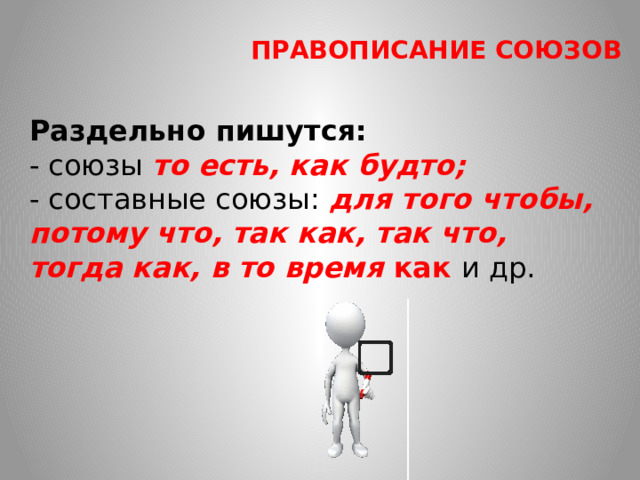 ПРАВОПИСАНИЕ СОЮЗОВ Раздельно пишутся: - союзы   то есть, как будто; - составные союзы:   для того чтобы, потому что, так как, так что, тогда как, в то время  как  и др.