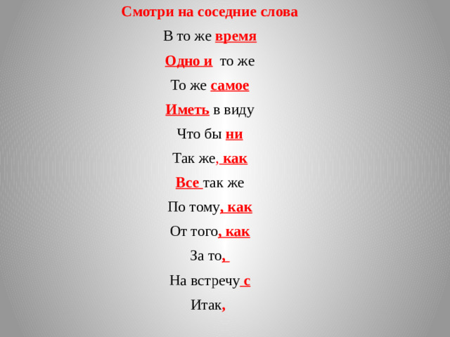 Смотри на соседние слова В то же время Одно и то же То же самое Иметь в виду Что бы ни Так же , как Все так же По тому , как От того , как За то , На встречу с Итак ,