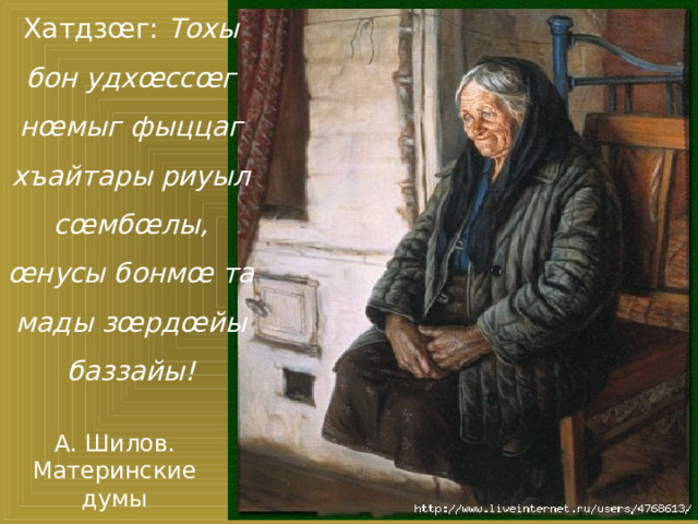 Хатдзœг: Тохы бон удхœссœг нœмыг фыццаг хъайтары риуыл сœмбœлы, œнусы бонмœ та мады зœрдœйы баззайы! А. Шилов. Материнские думы