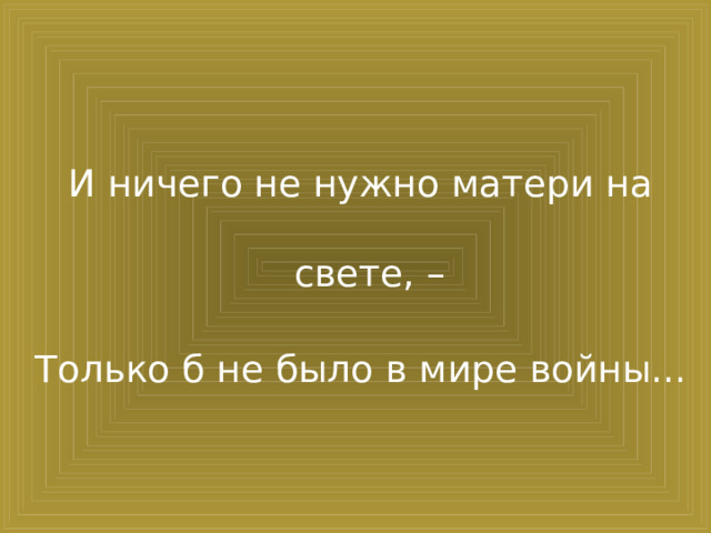И ничего не нужно матери на свете, – Только б не было в мире войны...