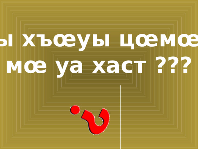 Цы хъœуы цœмœй  мœ уа хаст ???