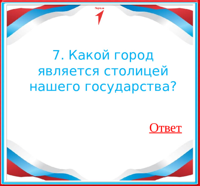 ​ 7. Какой город является столицей нашего государства? Ответ