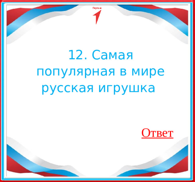 12. Самая популярная в мире русская игрушка Ответ