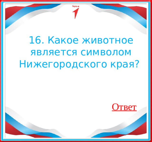 16. Какое животное является символом Нижегородского края?  Ответ