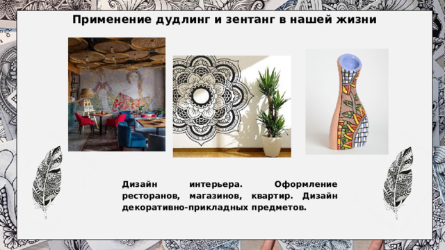 Применение дудлинг и зентанг в нашей жизни   Дизайн интерьера. Оформление ресторанов, магазинов, квартир. Дизайн декоративно-прикладных предметов.