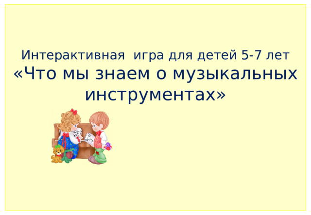 Интерактивная игра для детей 5-7 лет  «Что мы знаем о музыкальных инструментах»