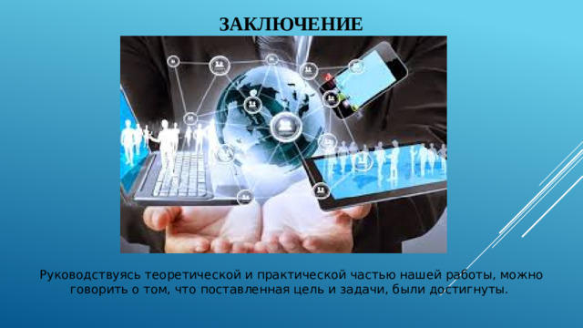 Заключение Руководствуясь теоретической и практической частью нашей работы, можно говорить о том, что поставленная цель и задачи, были достигнуты.