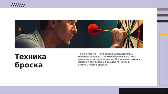 Техника  броска Техника  броска  —  это  основа  успешной  игры . Необходимо  уделить  внимание  положению  тела , гримасам  и  сосредоточенности .  Правильная  техника поможет  вам  достичь  большей  точности  и  стабильности в  бросках .