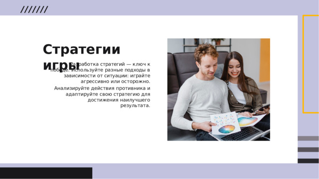 Стратегии  игры Разработка  стратегий  —  ключ  к  победе . Используйте  разные  подходы  в  зависимости  от ситуации :  играйте  агрессивно  или  осторожно . Анализируйте  действия  противника  и  адаптируйте свою  стратегию  для  достижения  наилучшего результата .