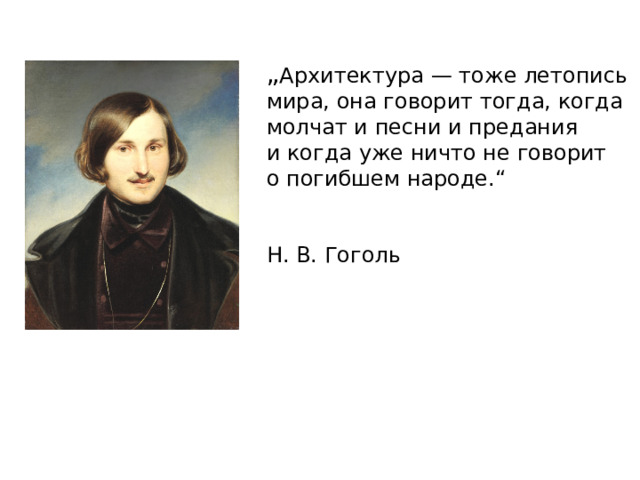 „ Архитектура — тоже летопись мира, она говорит тогда, когда молчат и песни и предания и когда уже ничто не говорит о погибшем народе.“   Н. В. Гоголь