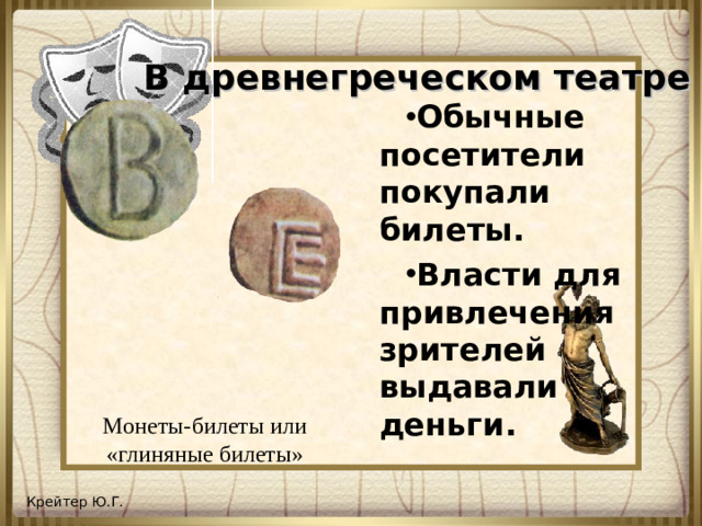 В древнегреческом театре Обычные посетители покупали билеты. Власти для привлечения зрителей выдавали деньги.  Монеты-билеты или «глиняные билеты»