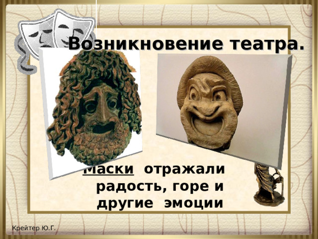 Возникновение театра. Маски отражали радость, горе и другие эмоции