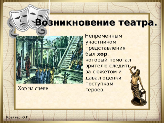 Возникновение театра.  Непременным участником представления был хор , который помогал зрителю следить за сюжетом и давал оценки поступкам героев. Хор на сцене