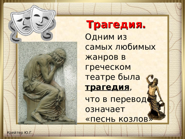 Трагедия. Одним из самых любимых жанров в греческом театре была трагедия , что в переводе означает «песнь козлов»