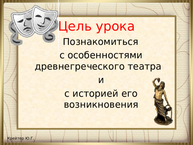 Цель урока  Познакомиться с особенностями древнегреческого театра и с историей его возникновения