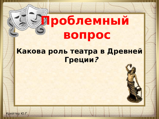 Проблемный  вопрос Какова роль театра в Древней Греции ?