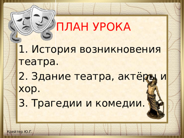 ПЛАН УРОКА 1. История возникновения театра. 2. Здание театра, актёры и хор. 3. Трагедии и комедии.