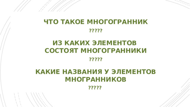 Что такое многогранник  ?????  из каких элементов Состоят Многогранники  ?????   Какие названия у элементов многранников  ?????