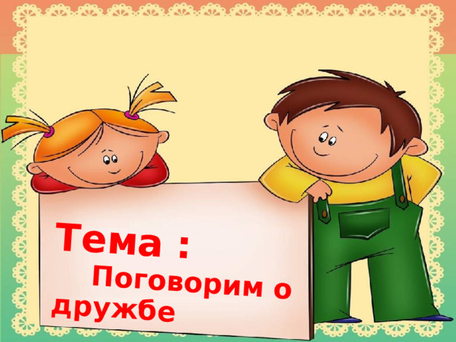 Тема :  Поговорим о дружбе