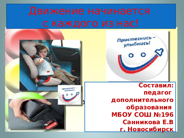 Движение начинается с каждого из нас!  Составил:  педагог дополнительного образования МБОУ СОШ №196 Санникова Е.В  г. Новосибирск
