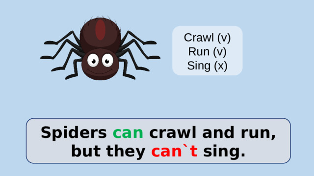 Crawl (v) Run (v) Sing (x) Spiders can crawl and run, but they can`t sing.