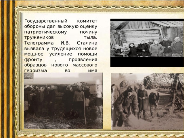 Государственный комитет обороны дал высокую оценку патриотическому почину тружеников тыла. Телеграмма И.В. Сталина вызвала у трудящихся новое мощное усиление помощи фронту , проявления образцов нового массового героизма во имя приближающейся Великой Победы.