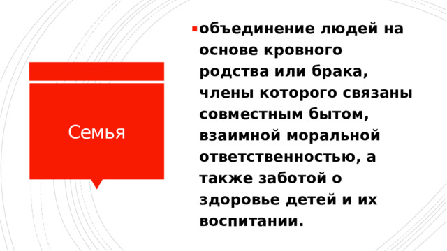 объединение людей на основе кровного родства или брака, члены которого связаны совместным бытом, взаимной моральной ответственностью, а также заботой о здоровье детей и их воспитании.