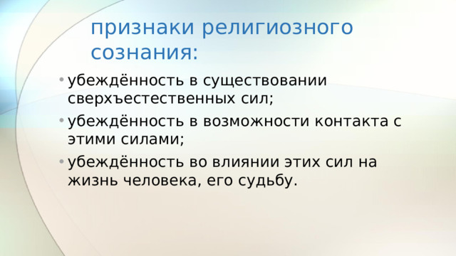 признаки религиозного сознания: убеждённость в существовании сверхъестественных сил; убеждённость в возможности контакта с этими силами; убеждённость во влиянии этих сил на жизнь человека, его судьбу.