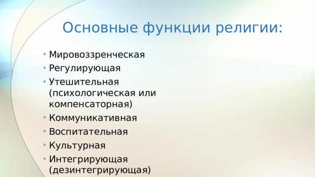 Основные функции религии: Мировоззренческая Регулирующая Утешительная (психологическая или компенсаторная) Коммуникативная Воспитательная Культурная Интегрирующая (дезинтегрирующая)